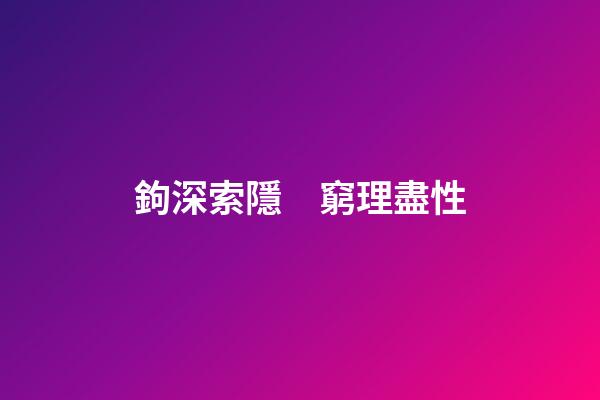 鉤深索隱　窮理盡性